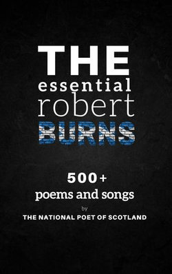 The Essential Robert Burns: 500+ Poems and Songs by the National Poet of Scotland