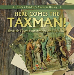 Here Comes the Taxman! | British Taxes on American Colonies | Grade 7 Children's American History