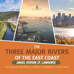 The Three Major Rivers of the East Coast : James, Hudson, St. Lawrence | US Geography Book Grade 5 | Children's Geography & Cultures Books