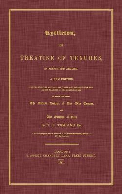 Lyttleton, His Treatise of Tenures, in French and English. a New Edition, Printed from the Most Ancient Copies, and Collated with the Various Readings