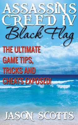 Assassin's Creed IV Black Flag: The Ultimate Game Tips, Tricks and Cheats Exposed!