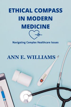 ETHICAL COMPASS IN MODERN MEDICINE: Navigating Complex Healthcare Issues