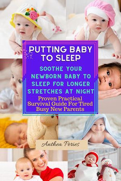 Putting Baby To Sleep: Soothe Your Newborn Baby To Sleep For Longer Stretches At Night Proven Practical Survival Guide For Tired Busy New Parents