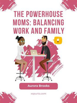 The Powerhouse Moms: Balancing Work and Family