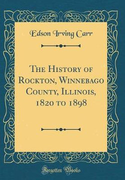 The History of Rockton, Winnebago County, Illinois, 1820 to 1898 (Classic Reprint)