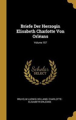 Briefe Der Herzogin Elisabeth Charlotte Von Orleans; Volume 157