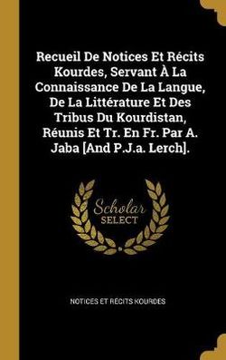 Recueil De Notices Et Recits Kourdes, Servant A La Connaissance De La Langue, De La Litterature Et Des Tribus Du Kourdistan, Reunis Et Tr. En Fr. Par A. Jaba [And P.J.a. Lerch].