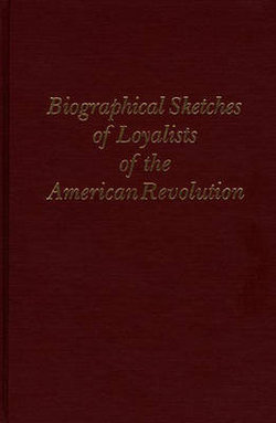 Biographical Sketches of Loyalists of the American Revolution