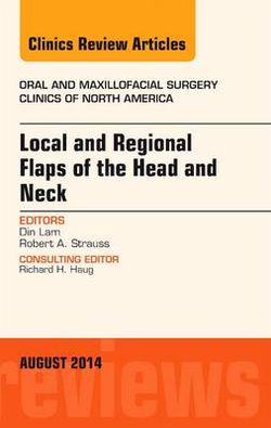 Local and Regional Flaps of the Head and Neck, An Issue of Oral and Maxillofacial Clinics of North America: Volume 26-3