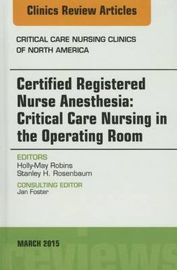 Certified Registered Nurse Anesthesia: Critical Care Nursing in the Operating Room, an Issue of Critical Care Nursing Clinics