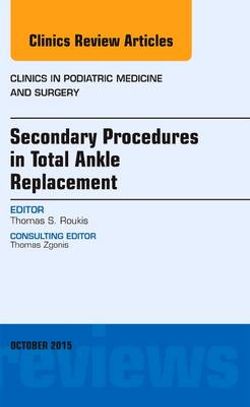 Secondary Procedures in Total Ankle Replacement, an Issue of Clinics in Podiatric Medicine and Surgery