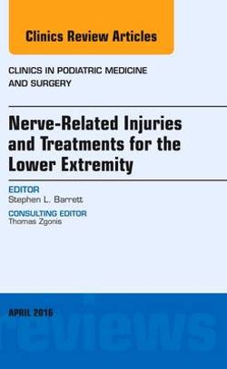 Nerve Related Injuries and Treatments for the Lower Extremity, an Issue of Clinics in Podiatric Medicine and Surgery