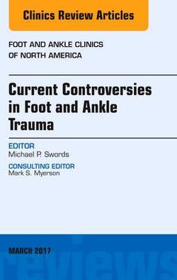 Current Controversies in Foot and Ankle Trauma, an Issue of Foot and Ankle Clinics of North America