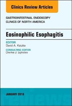 Eosinophilic Esophagitis, An Issue of Gastrointestinal Endoscopy Clinics: Volume 28-1