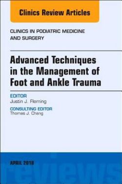 Advanced Techniques in the Management of Foot and Ankle Trauma, an Issue of Clinics in Podiatric Medicine and Surgery