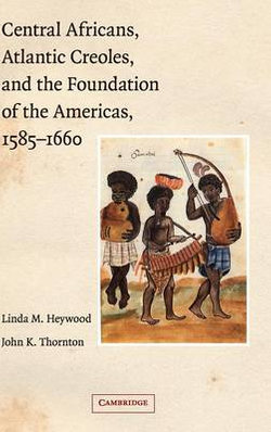 Central Africans, Atlantic Creoles, and the Foundation of the Americas, 1585-1660