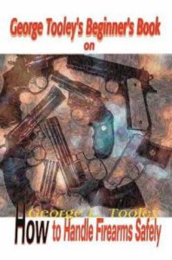 George Tooley's Beginner's Book on How to Handle Firearms Safely