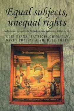Equal Subjects Unequal Rights: Indigenous Peoples in British Settler Colonies 1830-1910