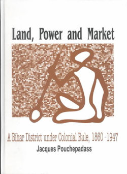 Land, Power and Market: A Bihar District Under Colonial Rule, 1860-1947