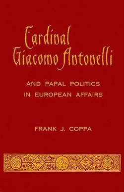 Cardinal Giacomo Antonelli and Papal Politics in European Affairs