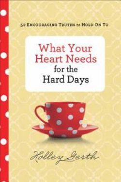 What Your Heart Needs for the Hard Days - 52 Encouraging Truths to Hold On To