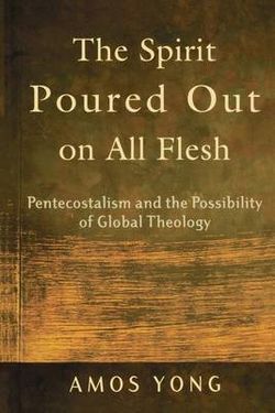 The Spirit Poured Out on All Flesh - Pentecostalism and the Possibility of Global Theology