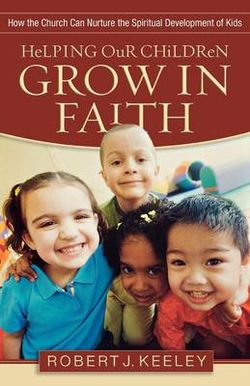 Helping Our Children Grow in Faith - How the Church Can Nurture the Spiritual Development of Kids