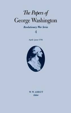 The Papers of George Washington v.4; Revolutionary War Series;Apr.-June 1776