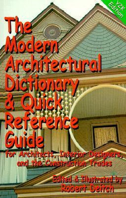 The Modern Architectural Dictionary and Quick Reference Guide for Architects, Interior Designers and the Construction Trades