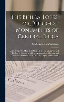 The Bhilsa Topes, or, Buddhist Monuments of Central India