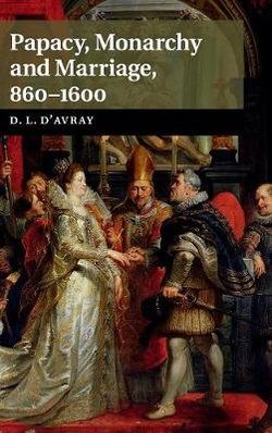 Papacy, Monarchy and Marriage 860-1600