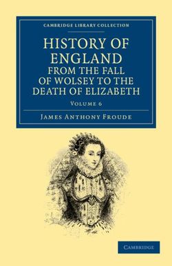 History of England from the Fall of Wolsey to the Death of Elizabeth