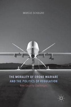 The Morality of Drone Warfare and the Politics of Regulation