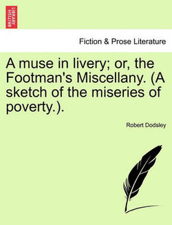 A Muse in Livery; Or, the Footman's Miscellany. (a Sketch of the Miseries of Poverty.).