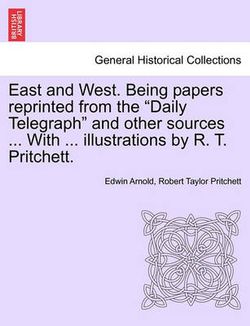 East and West. Being Papers Reprinted from the Daily Telegraph and Other Sources ... with ... Illustrations by R. T. Pritchett.