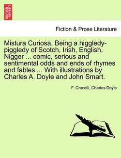 Mistura Curiosa. Being a Higgledy-Piggledy of Scotch, Irish, English, Nigger ... Comic, Serious and Sentimental Odds and Ends of Rhymes and Fables ... with Illustrations by Charles A. Doyle and John Smart.