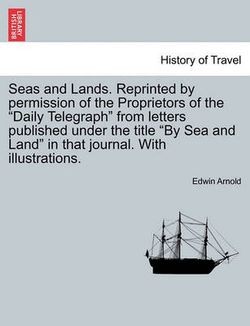 Seas and Lands. Reprinted by permission of the Proprietors of the "Daily Telegraph" from letters published under the title "By Sea and Land" in that journal. With illustrations.