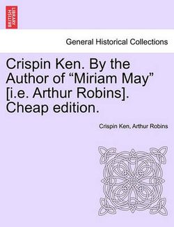 Crispin Ken. by the Author of "Miriam May" [I.E. Arthur Robins]. Cheap Edition.