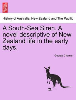 A South-Sea Siren. a Novel Descriptive of New Zealand Life in the Early Days.