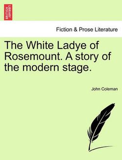 The White Ladye of Rosemount. a Story of the Modern Stage.