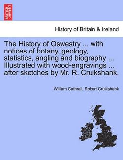 The History of Oswestry ... with Notices of Botany, Geology, Statistics, Angling and Biography ... Illustrated with Wood-Engravings ... After Sketches by Mr. R. Cruikshank.