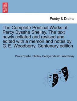 The Complete Poetical Works of Percy Bysshe Shelley. The text newly collated and revised and edited with a memoir and notes by G. E. Woodberry. Centenary edition.