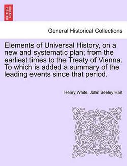 Elements of Universal History, on a new and systematic plan; from the earliest times to the Treaty of Vienna. To which is added a summary of the leading events since that period.