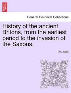 History of the ancient Britons, from the earliest period to the invasion of the Saxons.