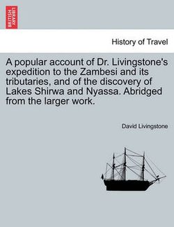 A Popular Account of Dr. Livingstone's Expedition to the Zambesi and Its Tributaries, and of the Discovery of Lakes Shirwa and Nyassa. Abridged from the Larger Work.