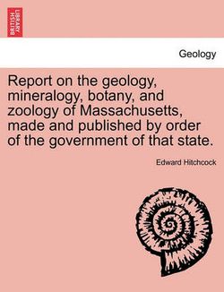 Report on the geology, mineralogy, botany, and zoology of Massachusetts, made and published by order of the government of that state. Second Edition, Corrected and Enlarged.