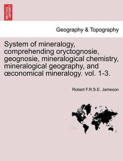 System of mineralogy, comprehending oryctognosie, geognosie, mineralogical chemistry, mineralogical geography, and oeconomical mineralogy. vol. 1-3.