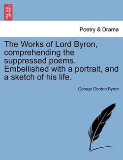 The Works of Lord Byron, Comprehending the Suppressed Poems. Embellished with a Portrait, and a Sketch of His Life.