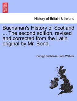 Buchanan's History of Scotland ... The second edition, revised and corrected from the Latin original by Mr. Bond.