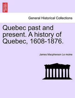 Quebec past and present. A history of Quebec, 1608-1876.